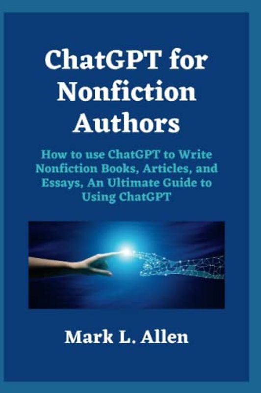 ChatGPT for Nonfiction Authors: How to use ChatGPT to Write Nonfiction Books, Articles, and Essays, An Ultimate Guide to Using ChatGPT