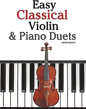 Easy Classical Violin & Piano Duets: Featuring music of Bach, Mozart, Beethoven, Strauss and other composers.