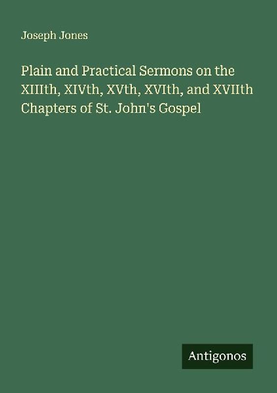 Plain and Practical Sermons on the XIIIth, XIVth, XVth, XVIth, and XVIIth Chapters of St. John's Gospel