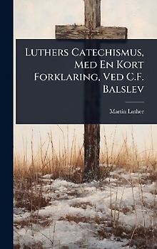 Luthers Catechismus, Med En Kort Forklaring, Ved C.F. Balslev