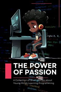 The Power of Passion: A Collection of Short Stories about Young Minds Learning Programming