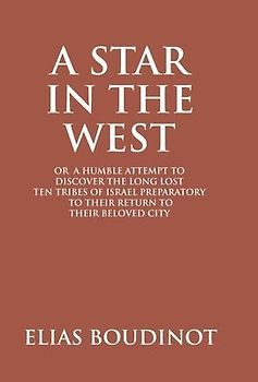 A Star In The West Or A Humble Attempt To Discover The Long Lost Ten Tribes Of Israel, Preparatory To Their Return To Their Beloved City Jerusalem