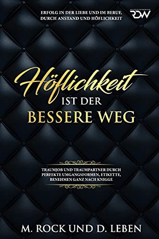 Höflichkeit ist der bessere Weg,Erfolg in der Liebe und im Beruf, durch Anstand und Höflichkeit,: Traumjob und Traumpartner durch perfekte Umgangsformen, Etikette, benehmen ganz nach Knigge.