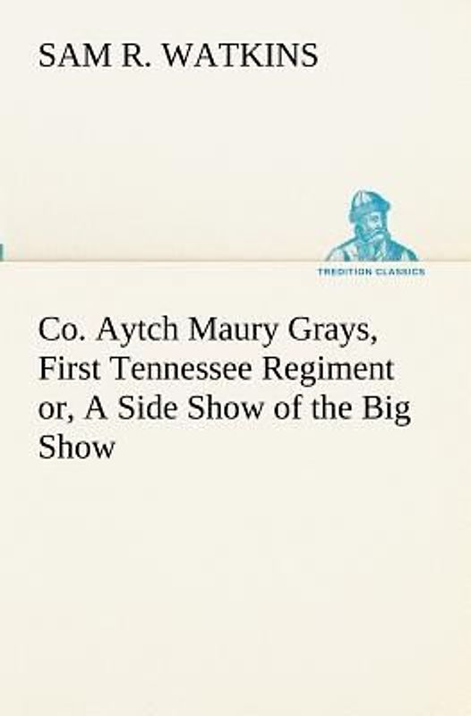 Co. Aytch Maury Grays, First Tennessee Regiment or, A Side Show of the Big Show