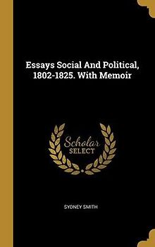 Essays Social And Political, 1802-1825. With Memoir