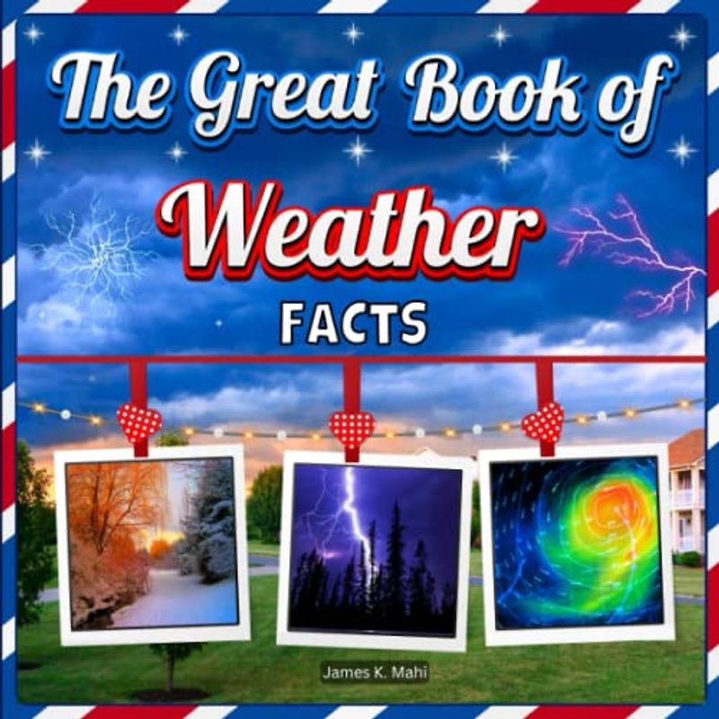 The Great Book of Weather Facts: An Educational Picture Book for Kids Featuring Climate, Seasons, Natural Disasters, and More