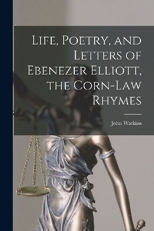 Life, Poetry, and Letters of Ebenezer Elliott, the Corn-Law Rhymes