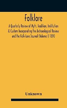 Folklore; A Quarterly Review Of Myth, Tradition, Institution & Custom Incorporating The Archaeological Review And The Folk-Lore Journal (Volume I) 1890