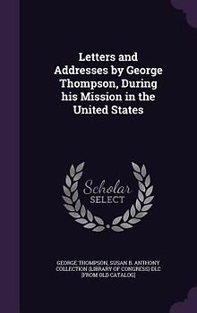 Letters and Addresses by George Thompson, During his Mission in the United States