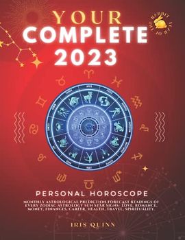 Your Complete 2023 Personal Horoscope: Monthly Astrological Prediction Forecast Readings of Every Zodiac Astrology Sun Star Signs- Love, Romance, Money, Finances, Career, Health, Travel, Spirituality.