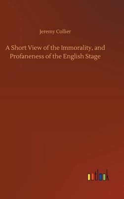 A Short View of the Immorality, and Profaneness of the English Stage