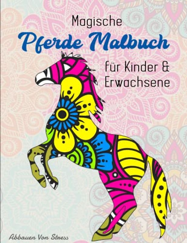 Magische Pferde Malbuch für Kinder & Erwachsene - Abbauen Von Stress: Tiere als Mandala - 50 einzigartige und bezaubernde Designs für Jungen und Mädchen | 50 SEITEN MIT ENTSPANNENDER FARBGEBUNG
