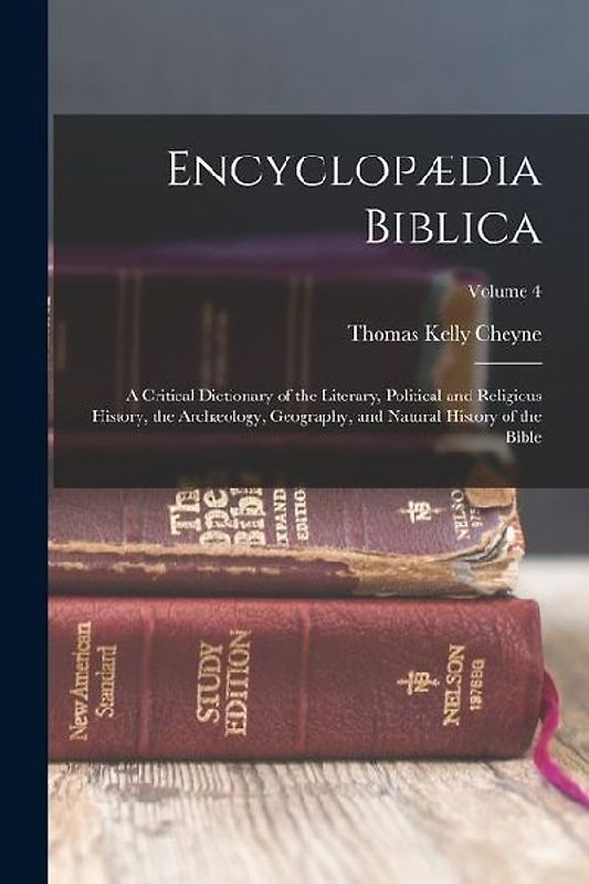 Encyclopædia Biblica: A Critical Dictionary of the Literary, Political and Religious History, the Archæology, Geography, and Natural History