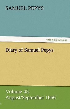 Diary of Samuel Pepys - Volume 45: August/September 1666