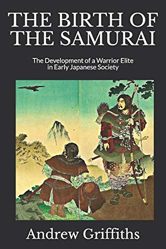 THE BIRTH OF THE SAMURAI: The Development of a Warrior Elite in Early Japanese Society (Essays on the History of Fighting, Band 1)