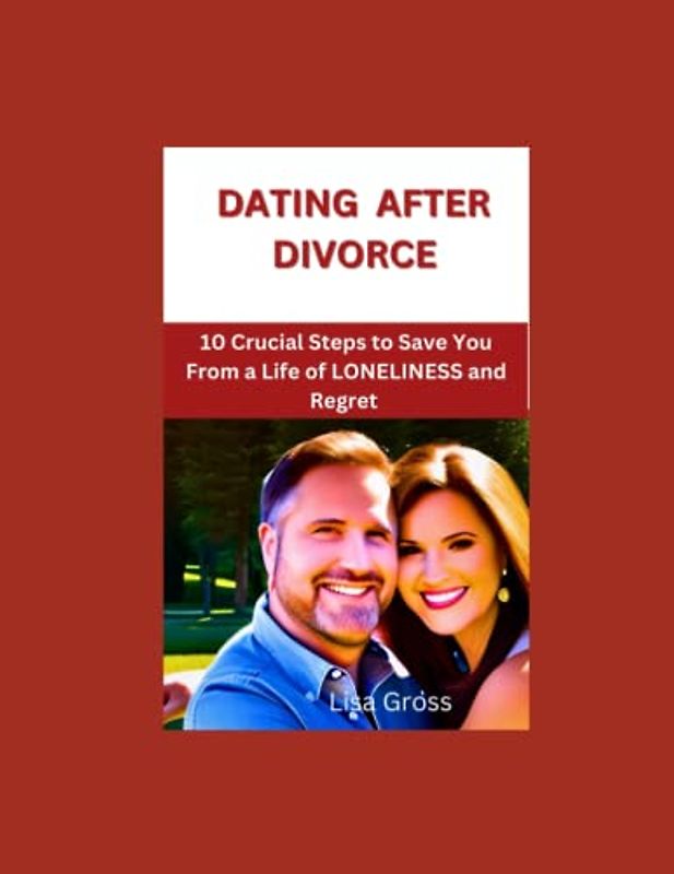 DATING AFTER DIVORCE: 10 CRUCIAL STEPS TO SAVE YOU FROM A LIFE OF LONELINESS AND REGRET: Uncovering The Desirable Qualities That Make Men Stand Out in Women’s Eyes