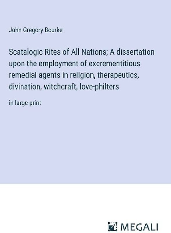 Scatalogic Rites of All Nations; A dissertation upon the employment of excrementitious remedial agents in religion, therapeutics, divination, witchcraft, love-philters