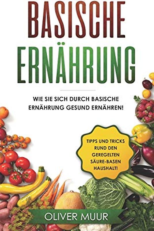 Basische Ernährung: Tipps und Tricks den Körper natürlich zu entgiften. Rezepte und Nahrungsmitteltabellen inklusive! Säure-Basen Kochbuch für gesunde Ernährung! Basisch Ernähren, Basische Rezepte