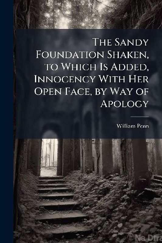 The Sandy Foundation Shaken, to Which Is Added, Innocency With Her Open Face, by Way of Apology