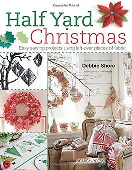 Half Yard Christmas: Easy Sewing Projects Using Left-Over Pieces of Fabric - Shore, Debbie