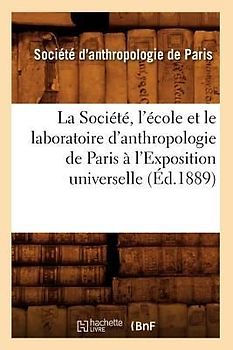 La Société, l'École Et Le Laboratoire d'Anthropologie de Paris À l'Exposition Universelle (Éd.1889)