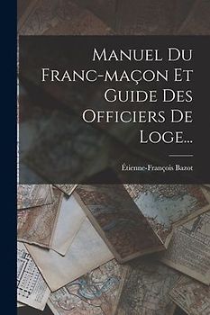 Manuel Du Franc-maçon Et Guide Des Officiers De Loge...