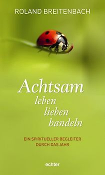 Achtsam leben, lieben, handeln. Ein spiritueller Begleiter durch das Jahr