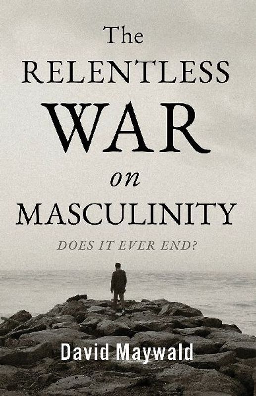 The Relentless War on Masculinity