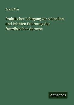 Praktischer Lehrgang zur schnellen und leichten Erlernung der französischen Sprache