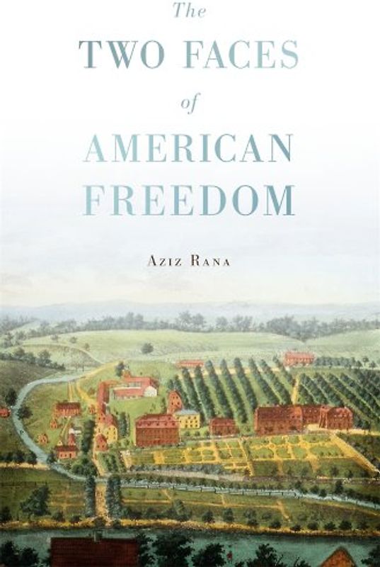 The Two Faces of American Freedom - Rana, Aziz
