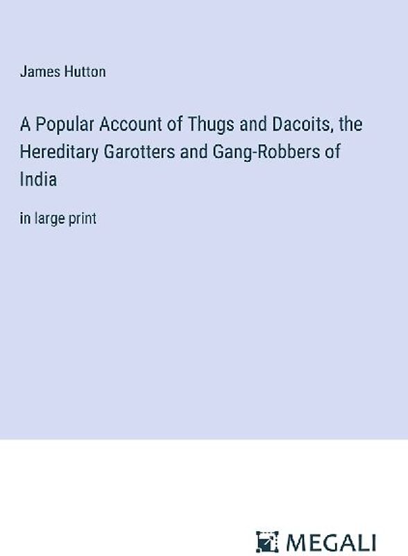 A Popular Account of Thugs and Dacoits, the Hereditary Garotters and Gang-Robbers of India