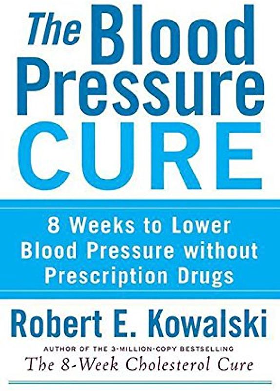 The Blood Pressure Cure: 8 Weeks to Lower Blood Pressure Without Prescription Drugs - Robert E. Kowalski