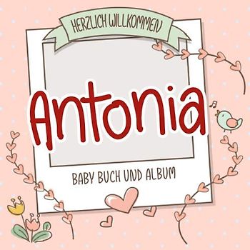 Herzlich Willkommen Antonia - Baby Buch und Album: Personalisiertes Babybuch und Babyalbum, Geschenk zu Schwangerschaft und Geburt, Baby Name auf dem Cover
