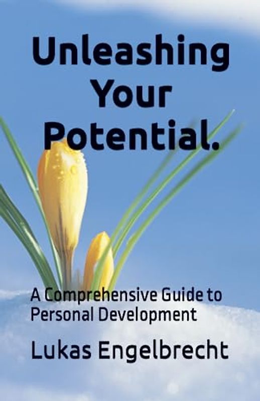 Unleashing Your Potential.: A Comprehensive Guide to Personal Development
