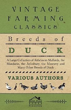Breeds of Duck - A Large Collection of Articles on Mallards, the Mandarin, the Aylesbury, the Muscovy and Many Other Breeds of Duck