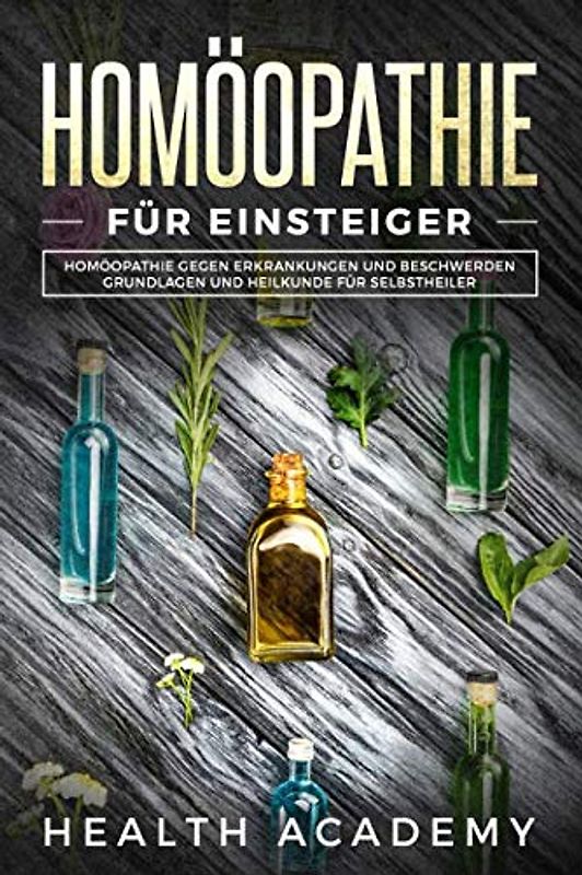 Homöopathie für Einsteiger: Homöopathie gegen Erkrankungen und Beschwerden. Grundlagen und Heilkunde für Selbstheiler.