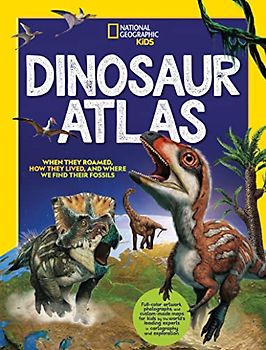 National Geographic Kids Dinosaur Atlas: When They Roamed, How They Lived, and Where We Find Their Fossils