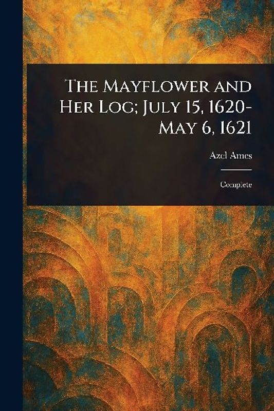 The Mayflower and Her Log; July 15, 1620-May 6, 1621