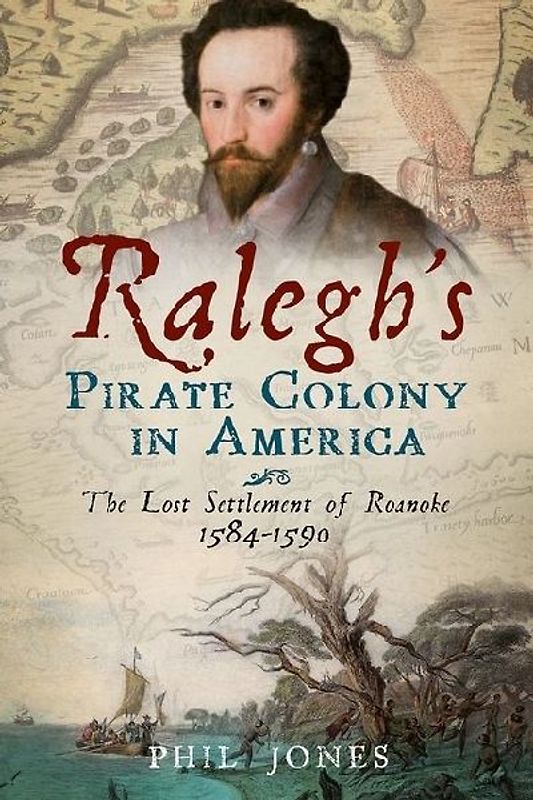 Ralegh's Pirate Colony in America: The Lost Settlement of Roanoke 1584-1590