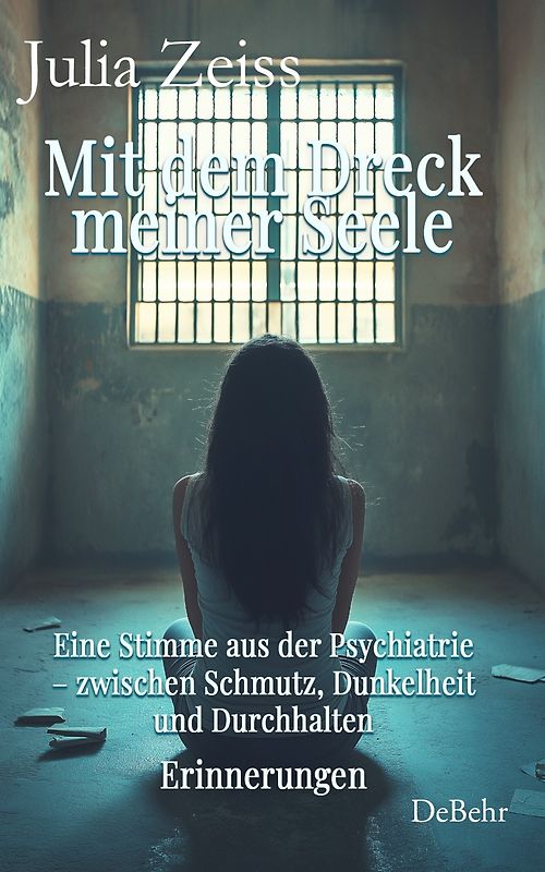 Mit dem Dreck meiner Seele und der Kraft meines Herzens - Eine Stimme aus der Psychiatrie – zwischen Schmutz, Dunkelheit und Durchhalten - Erinnerungen