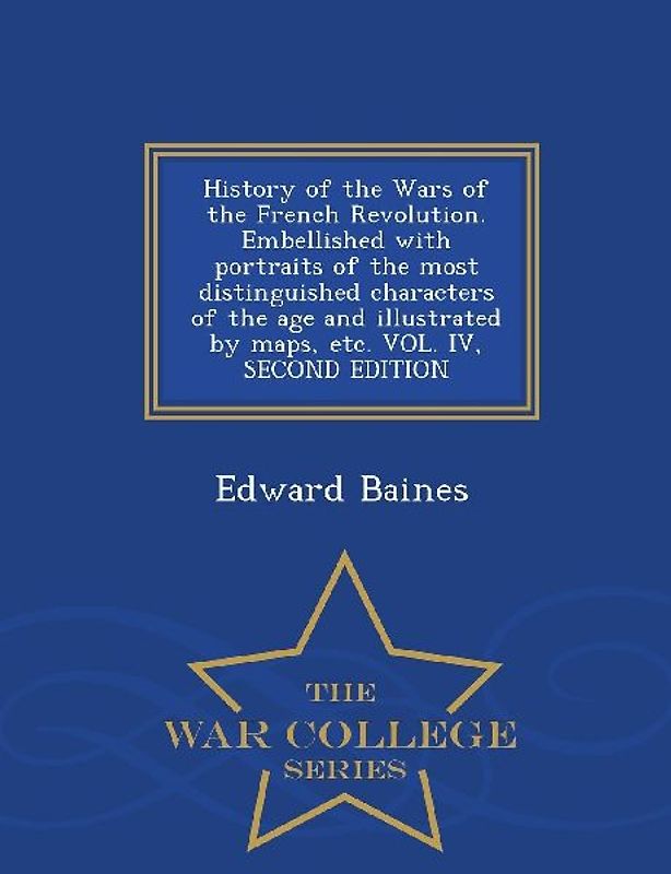 History of the Wars of the French Revolution. Embellished with portraits of the most distinguished characters of the age and illustrated by maps, etc.