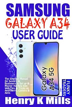 SAMSUNG GALAXY A34 USER GUIDE: The Simplest Manual for Seniors & Beginners to Set up & Master the New A34 with Tips & Tricks on Android 13, Camera & Apps (Samsung by Funky Traders)