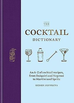 The Cocktail Dictionary: An A–Z of cocktail recipes, from Daiquiri and Negroni to Martini and Spritz