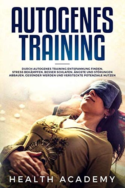 Autogenes Training: Durch autogenes Training Entspannung finden, Stress bekämpfen, besser schlafen, Ängste und Störungen abbauen, gesünder werden und versteckte Potenziale nutzen.