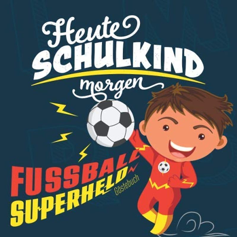 Heute Schulkind morgen Fussball Superheld Gästebuch: Geschenkbuch & Erinnerungsalbum mit Fragen als Geschenkidee für Jungen zur Einschulung in die 1. ... I Individuell zum selbst gestalten I 21x21 cm