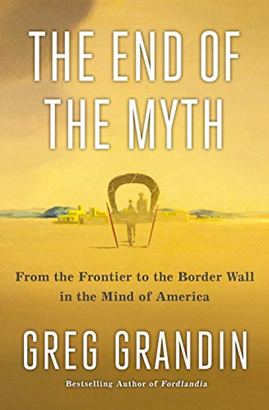The End of the Myth: From the Frontier to the Border Wall in the Mind of America
