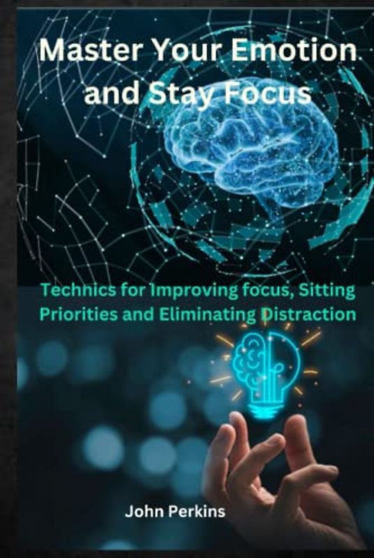 Master Your Emotion and Stay Focus: Technics for Improving focus, Sitting Priorities and Eliminating Distraction