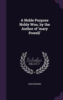 A Noble Purpose Nobly Won, by the Author of 'mary Powell'