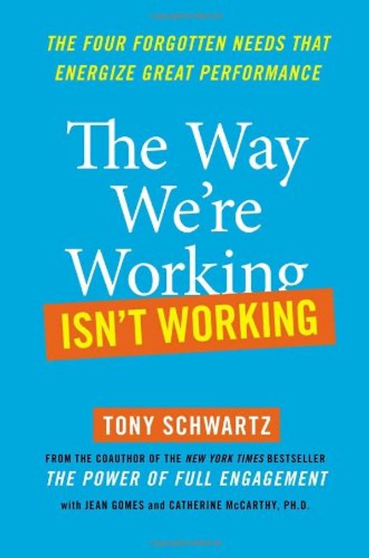 The Way We're Working Isn't Working: The Four Forgotten Needs That Energize Great Performance - Schwartz, Tony