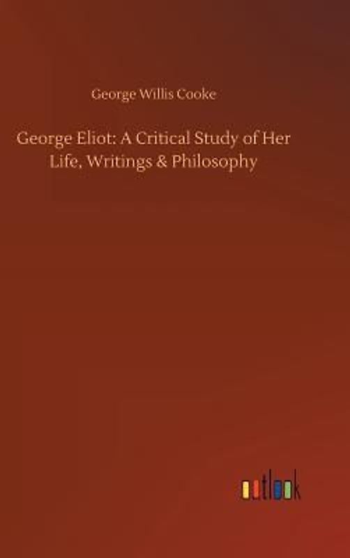 George Eliot: A Critical Study of Her Life, Writings & Philosophy